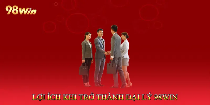 Đại lý 98Win 2 Lợi ích khi trở thành Đại lý 98Win