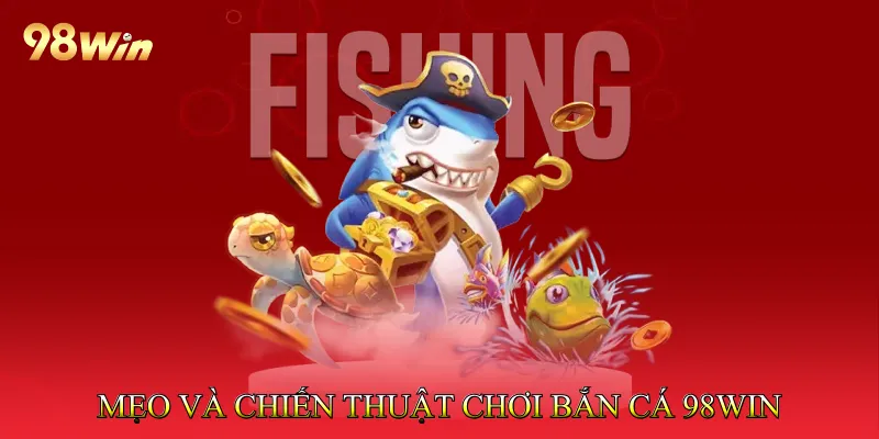 Mẹo và chiến thuật chơi Bắn cá 98Win hiệu quả