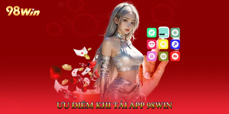 Ưu Điểm Khi Tải App 98Win 